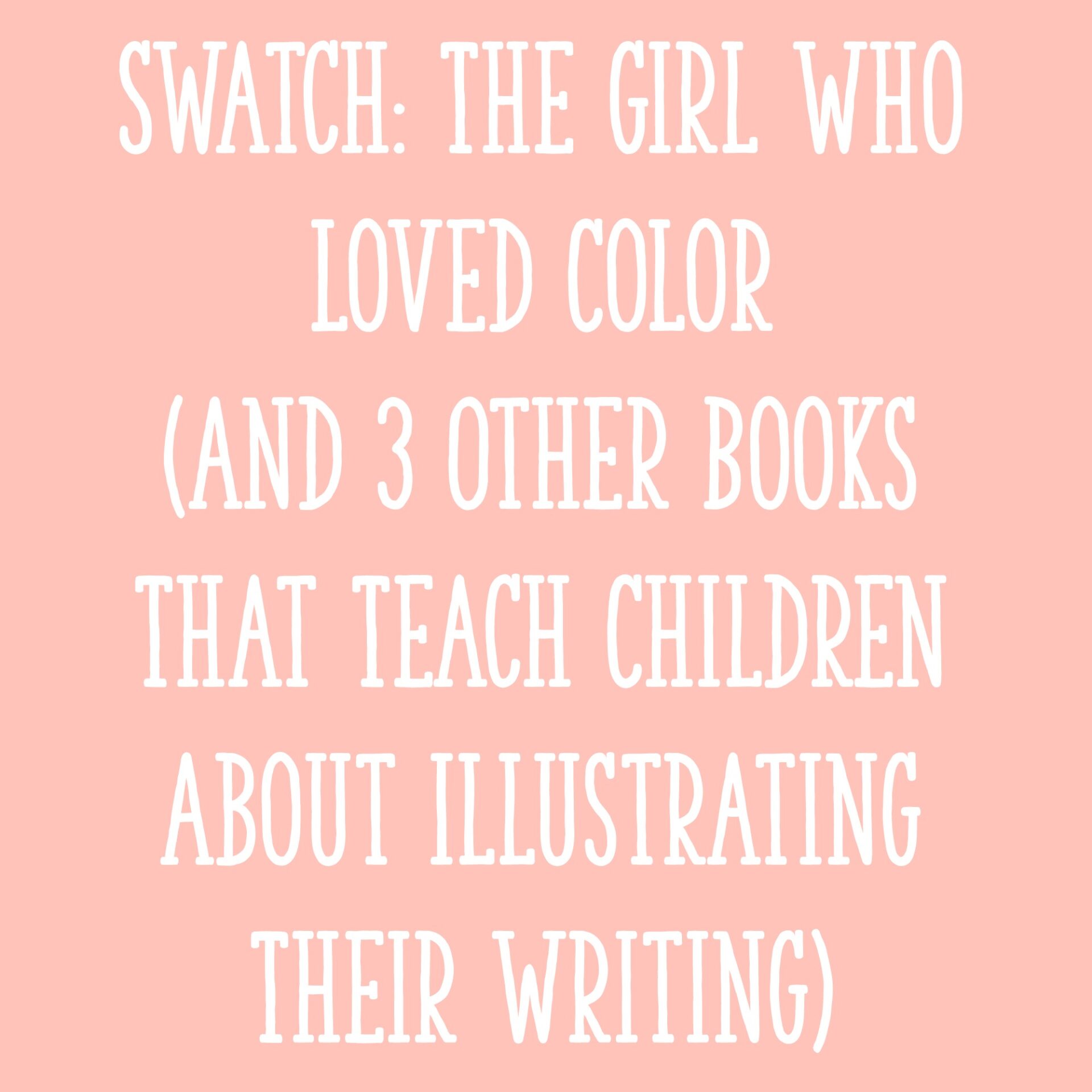 Swatch: The Girl Who Loved Color (And 3 Other Books That Teach Children About Illustrating Their Writing) - Learning at the Primary Pond