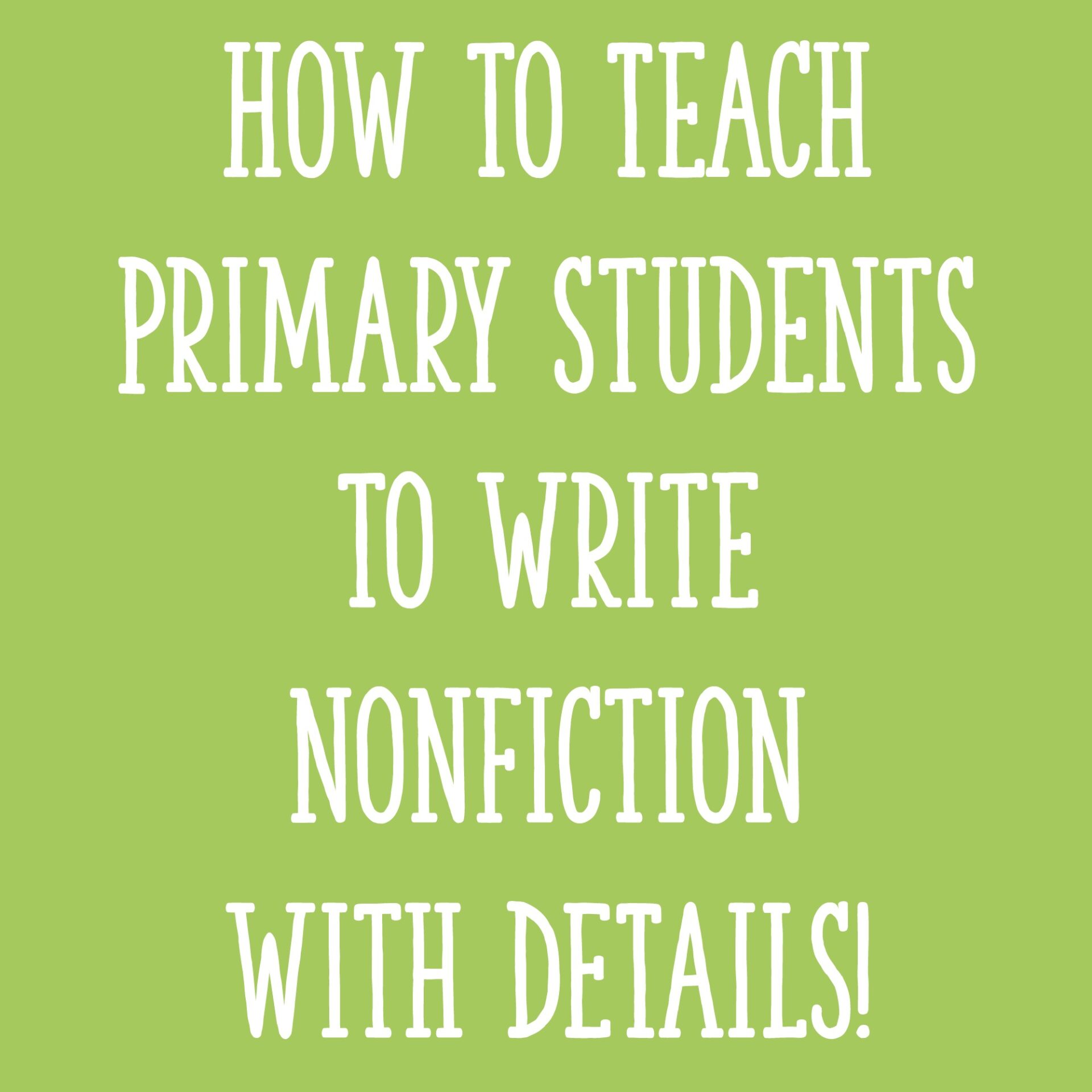 How to Teach Primary Students to Write Nonfiction with DETAILS