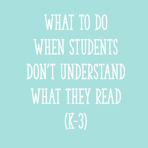 What To Do When Students Don't Understand What They Read (K-3)