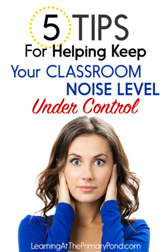 5 Tips For Helping Keep Your Classroom Noise Level Under Control Learning At The Primary Pond