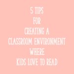 5 Tips for Creating a Classroom Environment Where Kids LOVE to Read