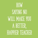 How Saying NO Will Make You a Better, Happier Teacher