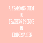 A Yearlong Guide to Teaching Phonics in Kindergarten