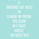 A Surprisingly Easy Process for Planning and Prepping Your Lessons on a Yearly, Monthly, and Weekly Basis