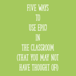 Five Ways to Use Epic! in the Classroom (That You May Not Have Thought Of!)