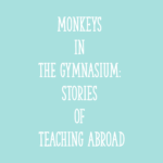 Monkeys in the Gymnasium: Stories of Teaching Abroad