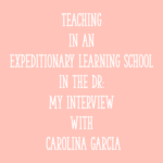 Teaching in an Expeditionary Learning School in the DR: My Interview with Carolina Garcia