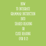 How to Integrate Grammar Instruction into Shared Reading or Close Reading (for K-2)