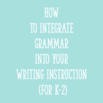 How to Integrate Grammar into Your Writing Instruction (for K-2)