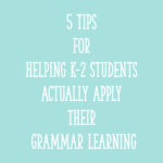 5 Tips for Helping K-2 Students Actually Apply Their Grammar Learning