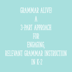 Grammar ALIVE! A 3-Part Approach for Engaging, Relevant Grammar Instruction in K-2