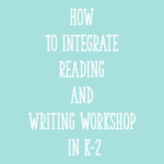 How to Integrate Reading and Writing Workshop in K-2