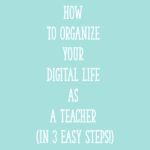 How to Organize Your Digital Life as a Teacher (in 3 Easy Steps!)