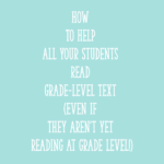 How to Help ALL Your Students Read Grade-Level Text (Even If They Aren't Yet Reading at Grade Level!)