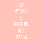 Help! My Child is Struggling with Reading!
