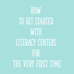 How To Get Started With Literacy Centers For The Very First Time