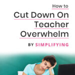 How To Cut Down On Teacher Overwhelm by Simplifying