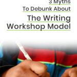 3 Myths To Debunk About The Writing Workshop Model