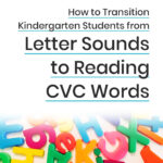 How To Transition Kindergarten Students From Letter Sounds To CVC Words