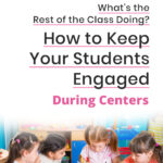 What’s the Rest of the Class Doing? How to Keep Your Students Engaged During Centers